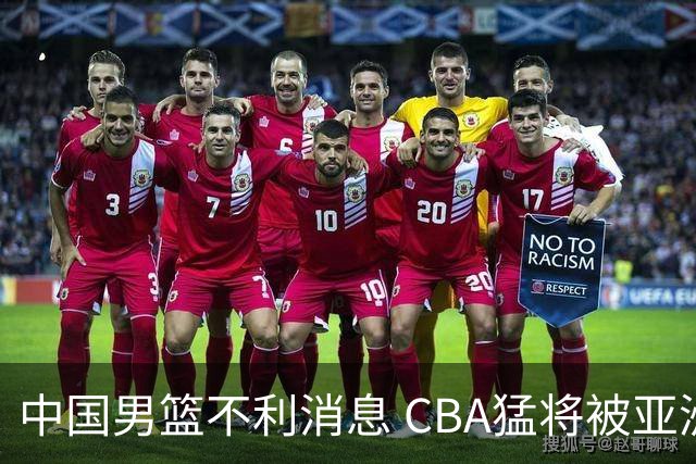 中国男篮不利消息 CBA猛将被亚洲劲敌抢先归化 亚运会难度升级