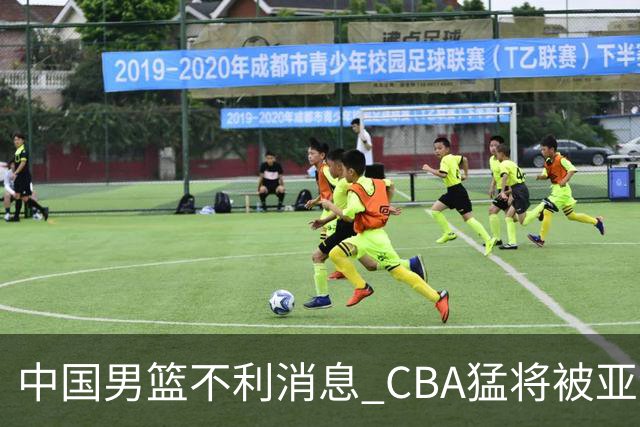 中国男篮不利消息 CBA猛将被亚洲劲敌抢先归化 亚运会难度升级