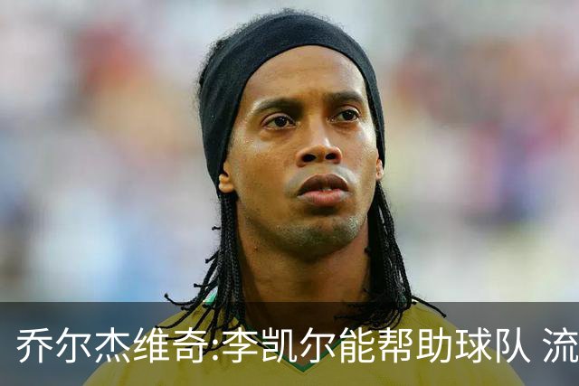 乔尔杰维奇:李凯尔能帮助球队 流程要去问篮协