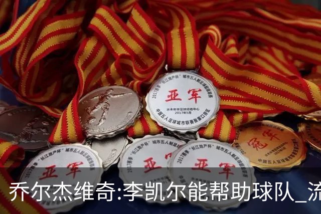 乔尔杰维奇:李凯尔能帮助球队 流程要去问篮协