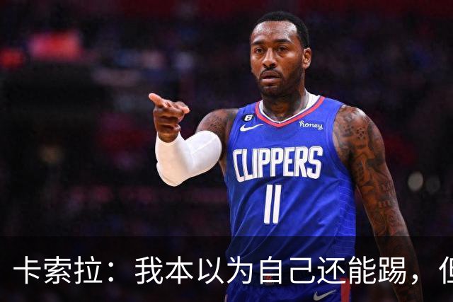 卡索拉：我本以为自己还能踢，但球队无法给我想拥有的角色