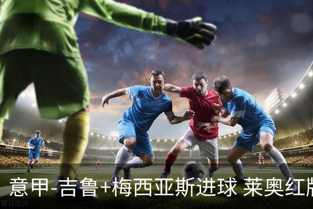 意甲-吉鲁+梅西亚斯进球 莱奥红牌 AC米兰2-1连胜