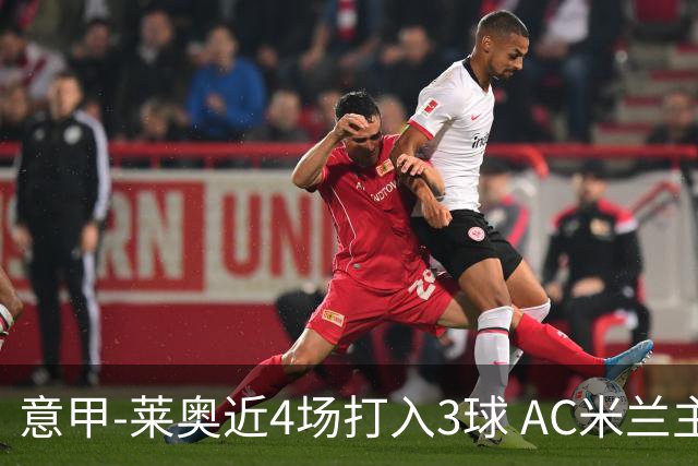 意甲-莱奥近4场打入3球 AC米兰主场1-1遭连平