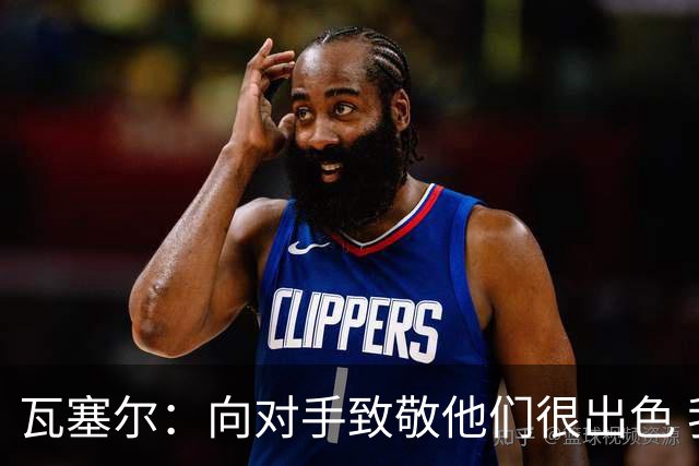 瓦塞尔：向对手致敬他们很出色 我们本季很棒打破了很多人的质疑